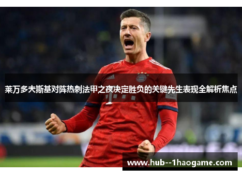 莱万多夫斯基对阵热刺法甲之夜决定胜负的关键先生表现全解析焦点