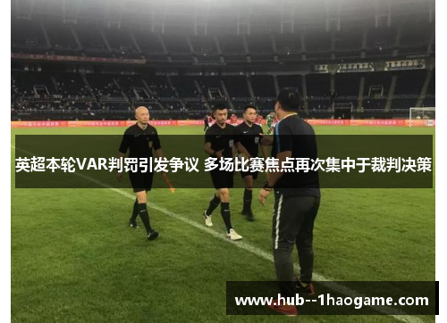 英超本轮VAR判罚引发争议 多场比赛焦点再次集中于裁判决策