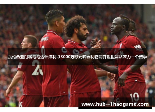 瓦伦西亚门将马马达什维利以3000万欧元转会利物浦并返租留队效力一个赛季