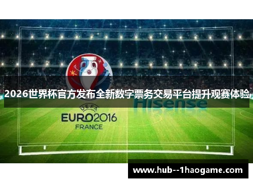 2026世界杯官方发布全新数字票务交易平台提升观赛体验