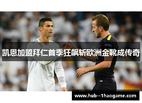 凯恩加盟拜仁首季狂飙斩欧洲金靴成传奇