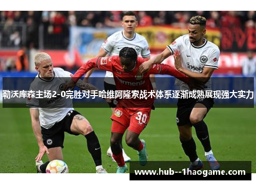 勒沃库森主场2-0完胜对手哈维阿隆索战术体系逐渐成熟展现强大实力