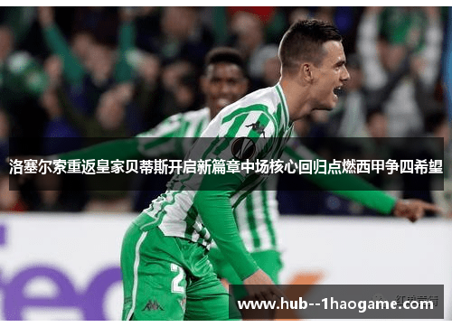 洛塞尔索重返皇家贝蒂斯开启新篇章中场核心回归点燃西甲争四希望