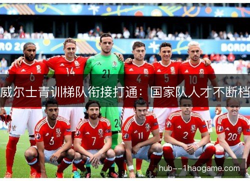 威尔士青训梯队衔接打通：国家队人才不断档