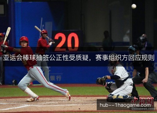亚运会棒球抽签公正性受质疑，赛事组织方回应规则